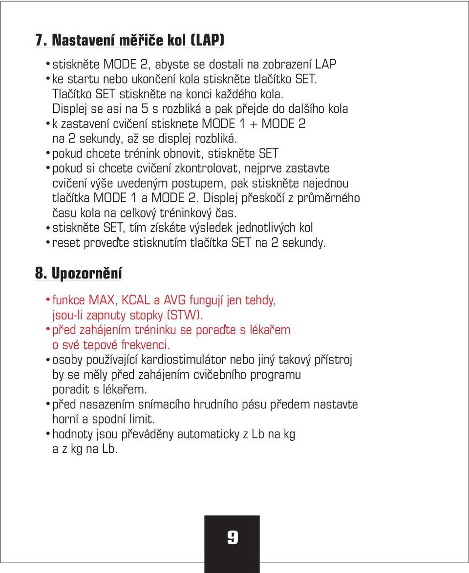 pokud chcete trénink obnovit, stiskněte SET pokud si chcete cvičení zkontrolovat, nejprve zastavte cvičení výše uvedeným postupem, pak stiskněte najednou tlačítka MODE 1 a MODE 2.