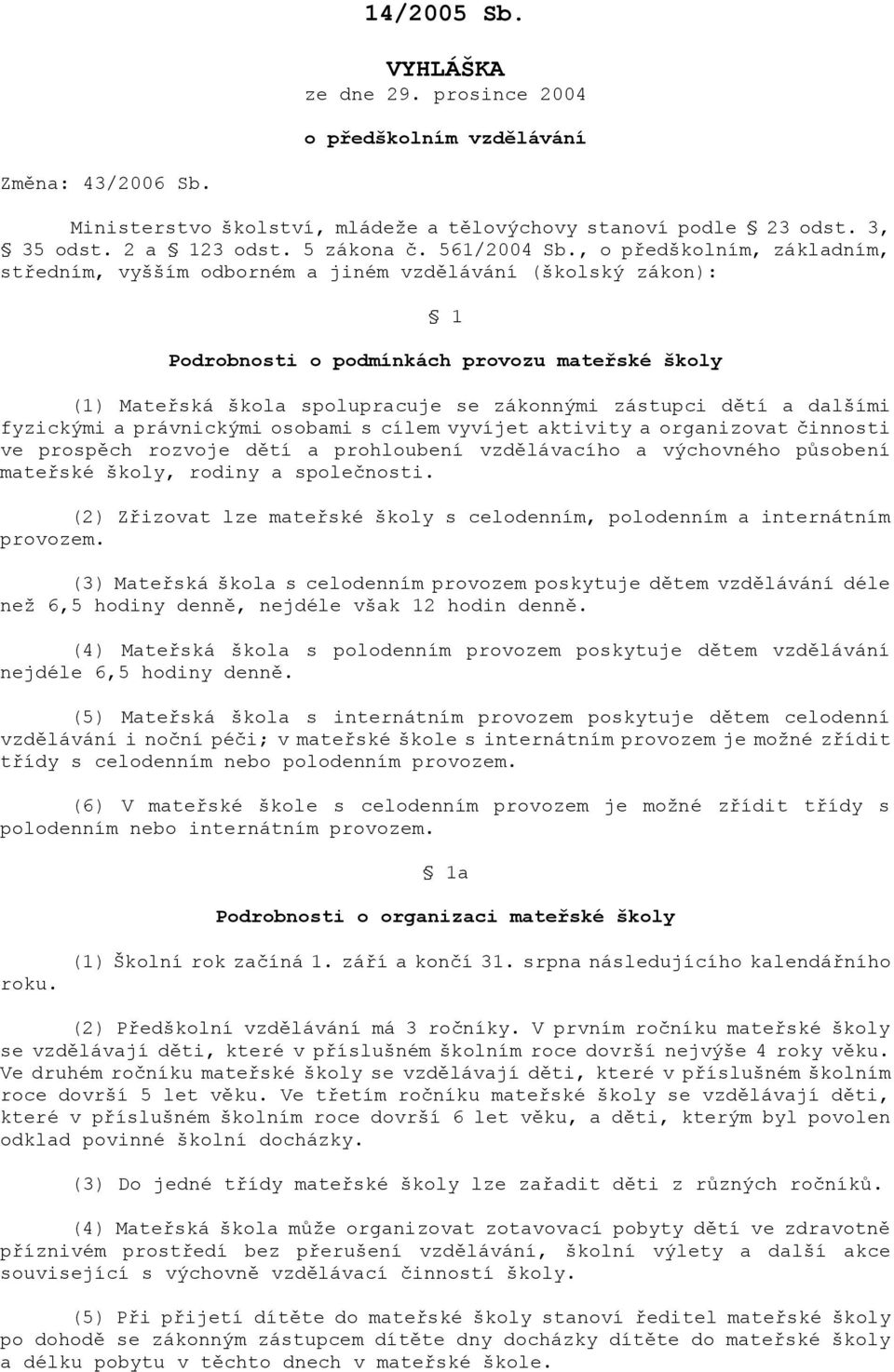 , o předškolním, základním, středním, vyšším odborném a jiném vzdělávání (školský zákon): 1 Podrobnosti o podmínkách provozu mateřské školy (1) Mateřská škola spolupracuje se zákonnými zástupci dětí