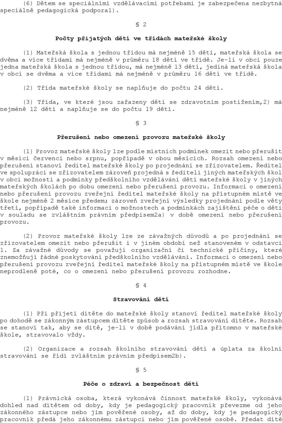 Je-li v obci pouze jedna mateřská škola s jednou třídou, má nejméně 13 dětí, jediná mateřská škola v obci se dvěma a více třídami má nejméně v průměru 16 dětí ve třídě.