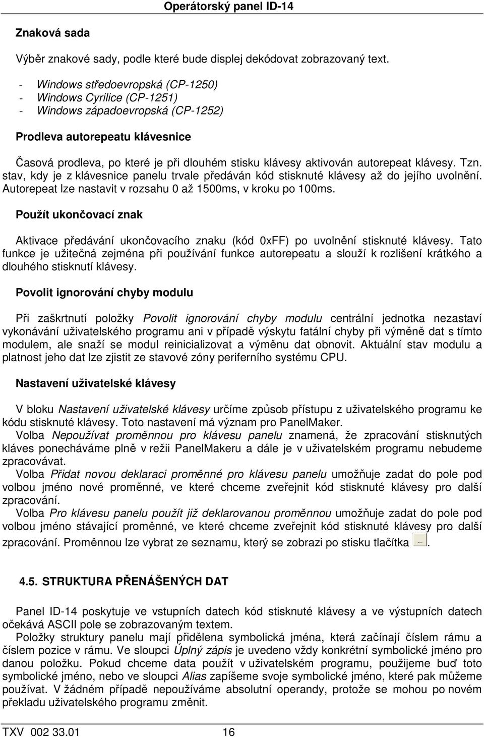 autorepeat klávesy. Tzn. stav, kdy je z klávesnice panelu trvale předáván kód stisknuté klávesy až do jejího uvolnění. Autorepeat lze nastavit v rozsahu 0 až 1500ms, v kroku po 100ms.