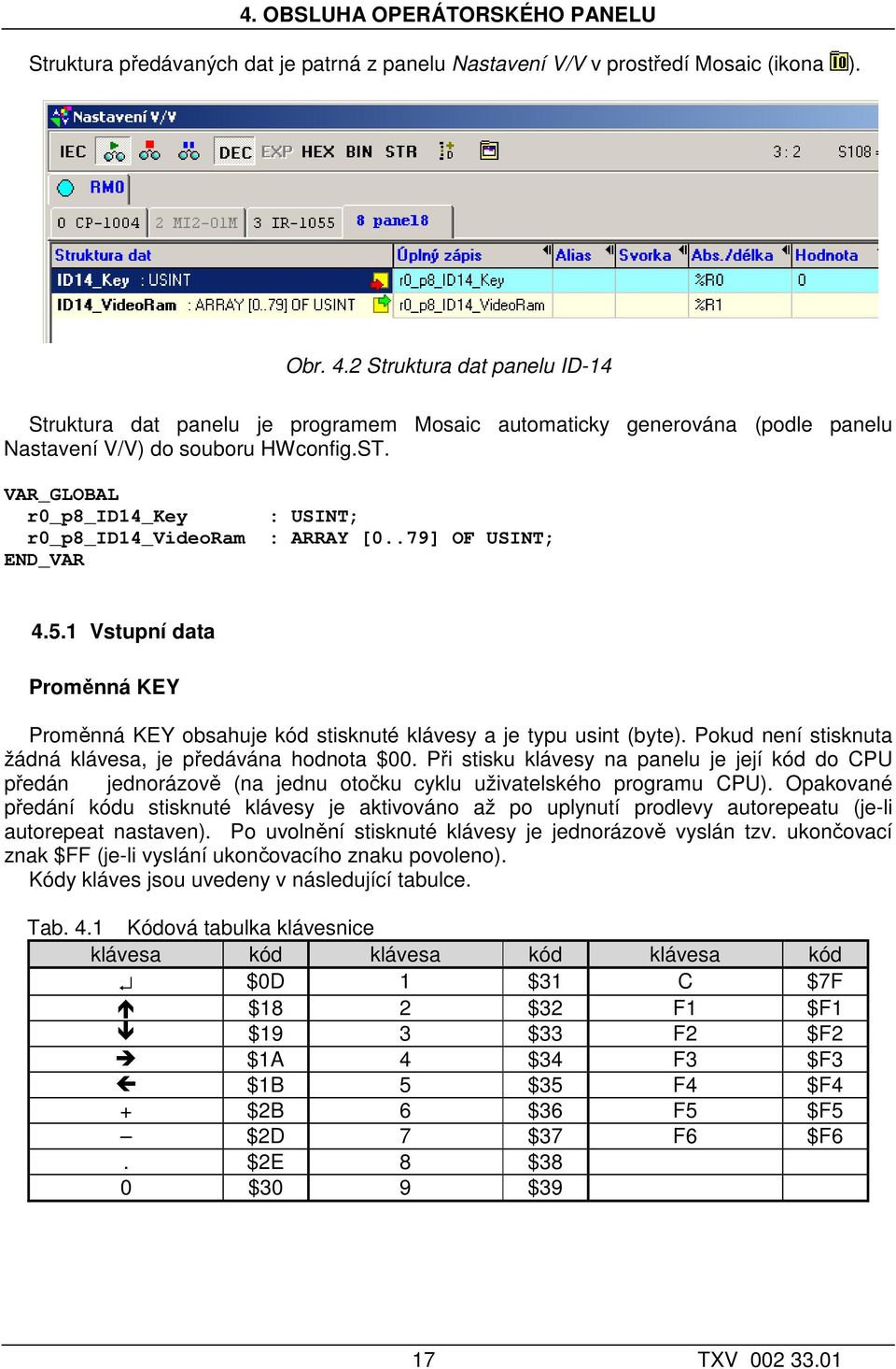 VAR_GLOBAL r0_p8_id14_key : USINT; r0_p8_id14_videoram : ARRAY [0..79] OF USINT; END_VAR 4.5.1 Vstupní data Proměnná KEY Proměnná KEY obsahuje kód stisknuté klávesy a je typu usint (byte).