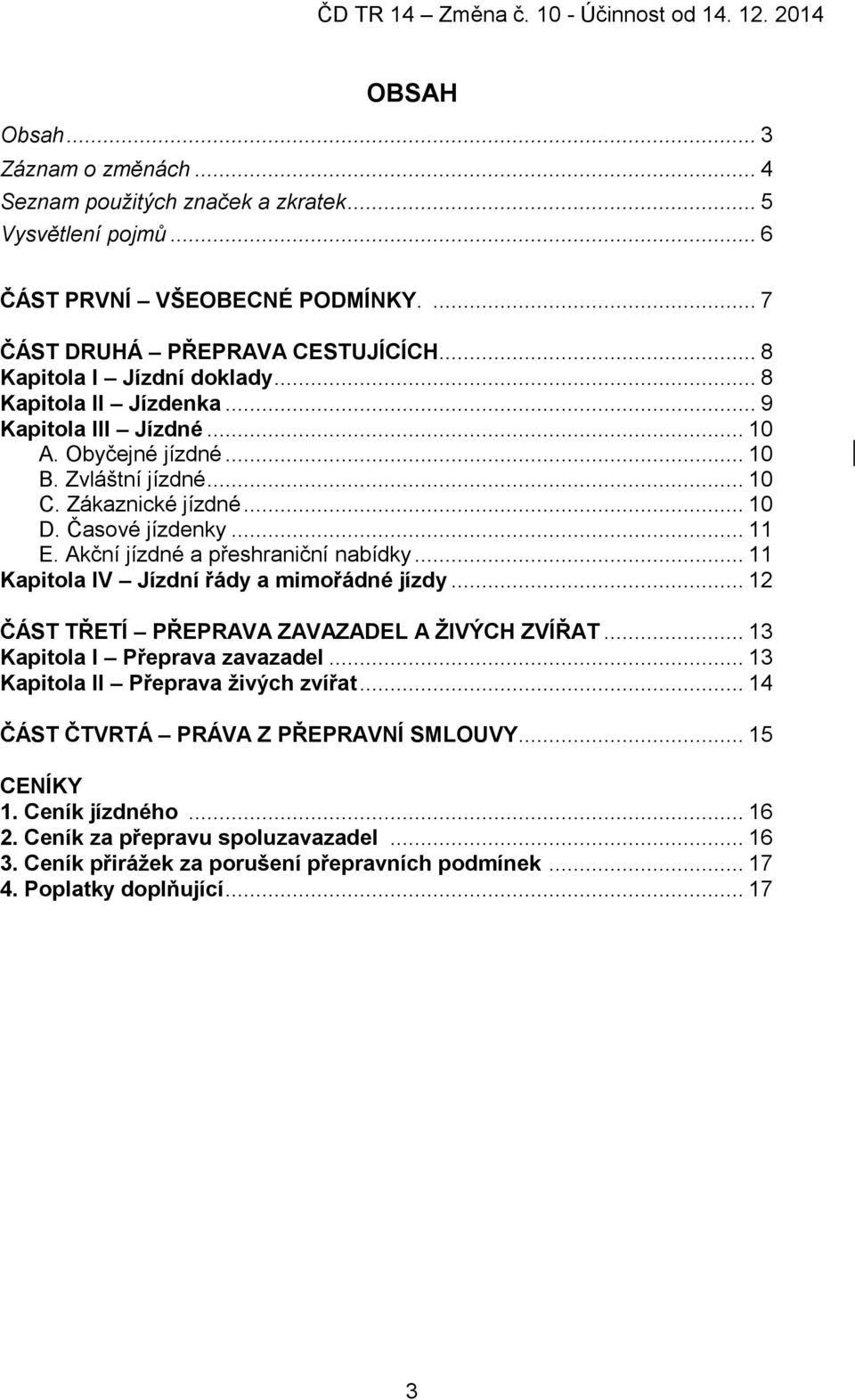 Akční jízdné a přeshraniční nabídky... 11 Kapitola IV Jízdní řády a mimořádné jízdy... 12 ČÁST TŘETÍ PŘEPRAVA ZAVAZADEL A ŽIVÝCH ZVÍŘAT... 13 Kapitola I Přeprava zavazadel.