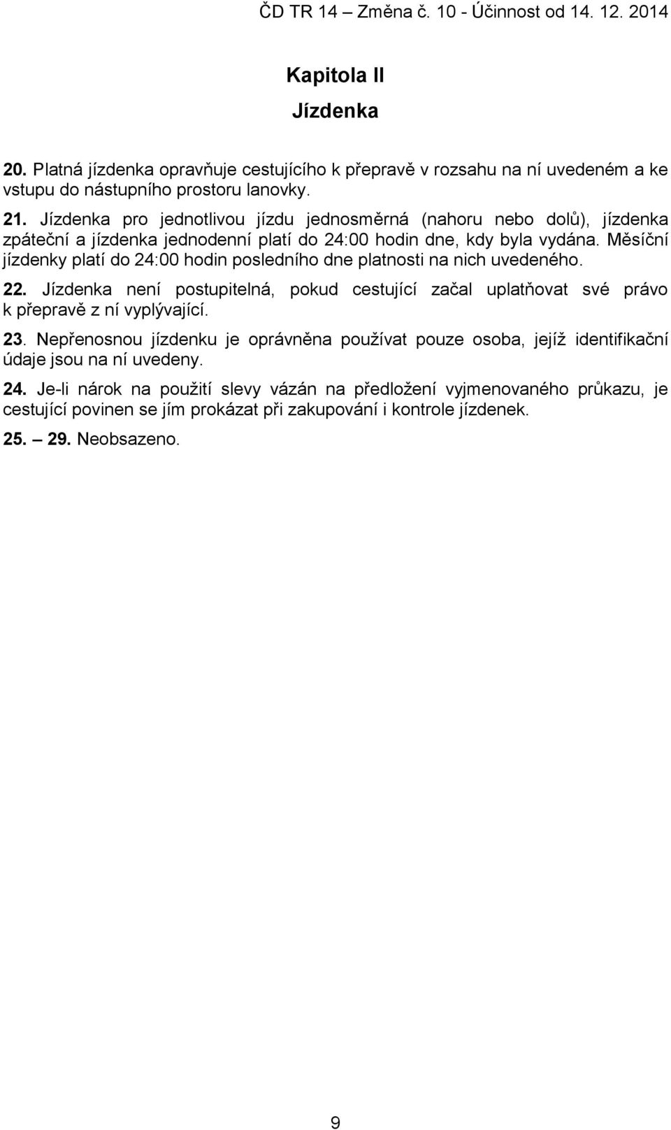 Měsíční jízdenky platí do 24:00 hodin posledního dne platnosti na nich uvedeného. 22. Jízdenka není postupitelná, pokud cestující začal uplatňovat své právo k přepravě z ní vyplývající. 23.