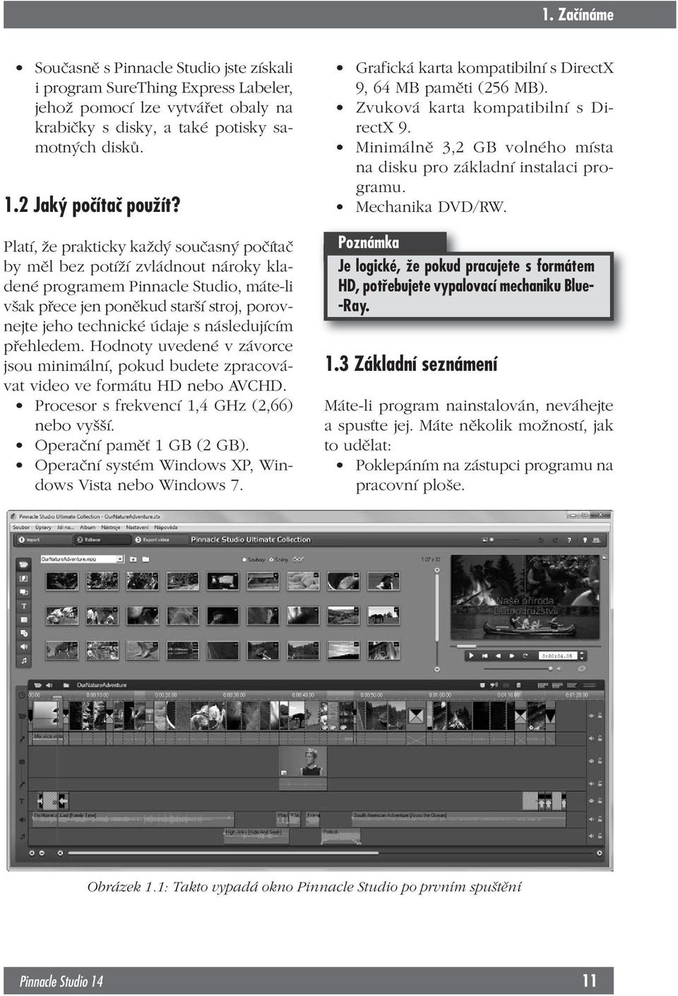 následujícím přehledem. Hodnoty uvedené v závorce jsou minimální, pokud budete zpracovávat video ve formátu HD nebo AVCHD. Procesor s frekvencí 1,4 GHz (2,66) nebo vyšší. Operační paměť 1 GB (2 GB).