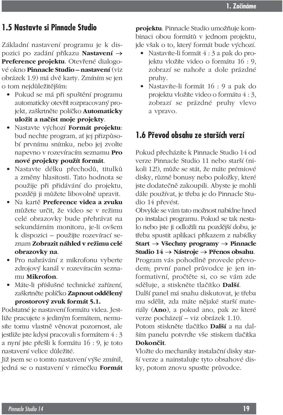 Zmíním se jen o tom nejdůležitějším: Pokud se má při spuštění programu automaticky otevřít rozpracovaný projekt, zaškrtněte políčko Automaticky uložit a načíst moje projekty.