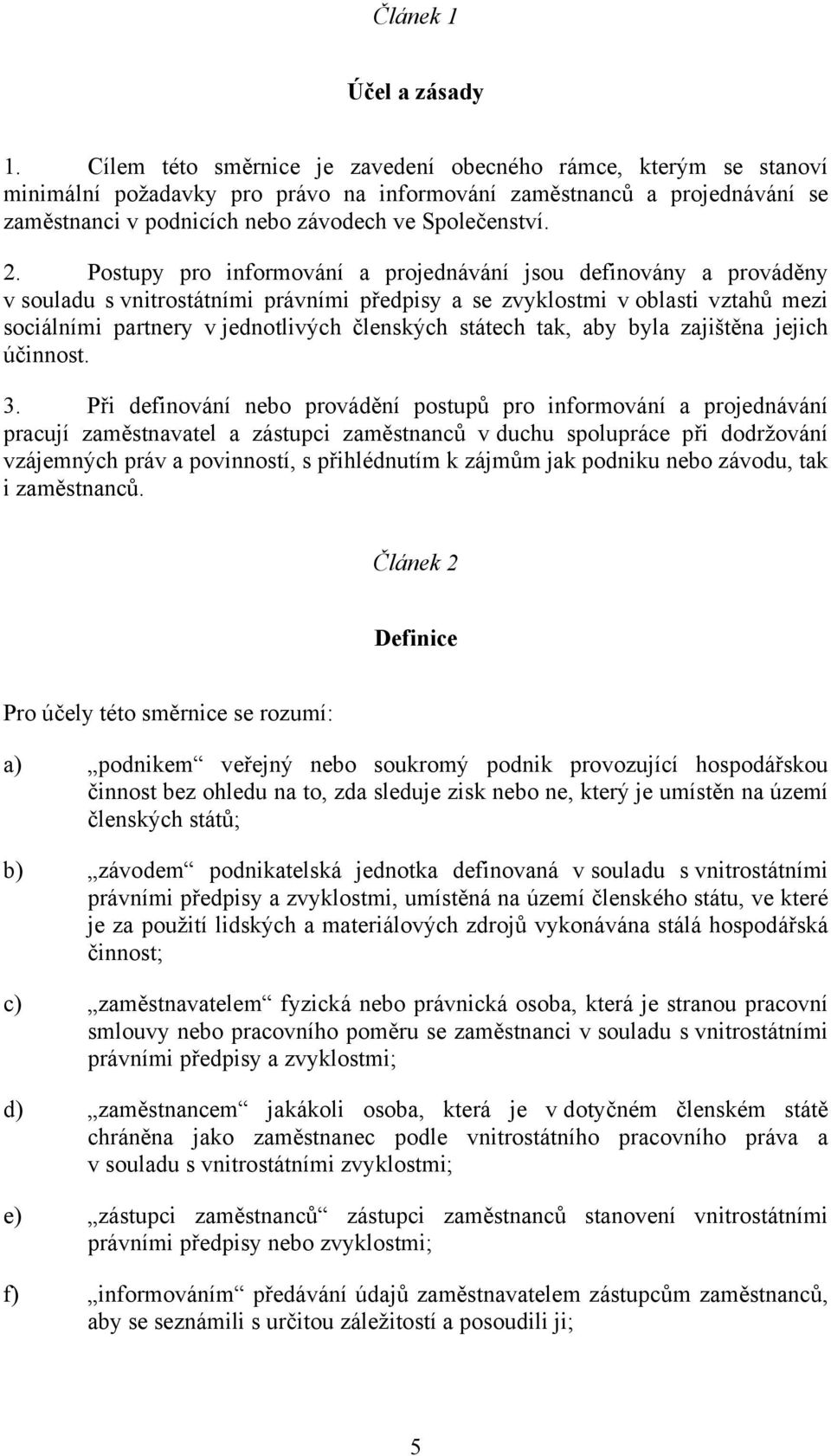 Postupy pro informování a projednávání jsou definovány a prováděny v souladu s vnitrostátními právními předpisy a se zvyklostmi v oblasti vztahů mezi sociálními partnery v jednotlivých členských