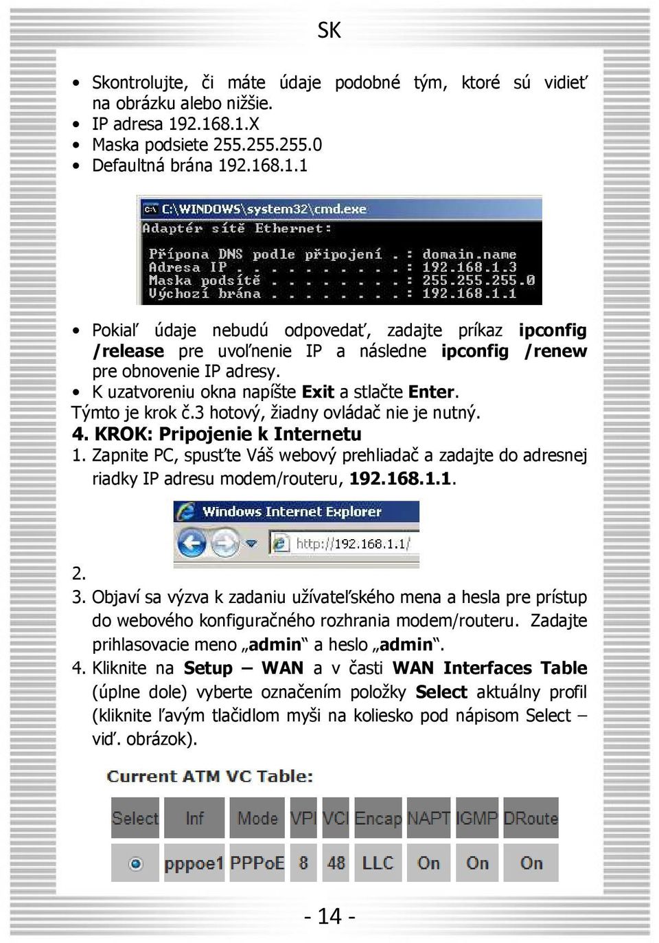 K uzatvoreniu okna napíšte Exit a stlačte Enter. Týmto je krok č.3 hotový, žiadny ovládač nie je nutný. 4. KROK: Pripojenie k Internetu 1.