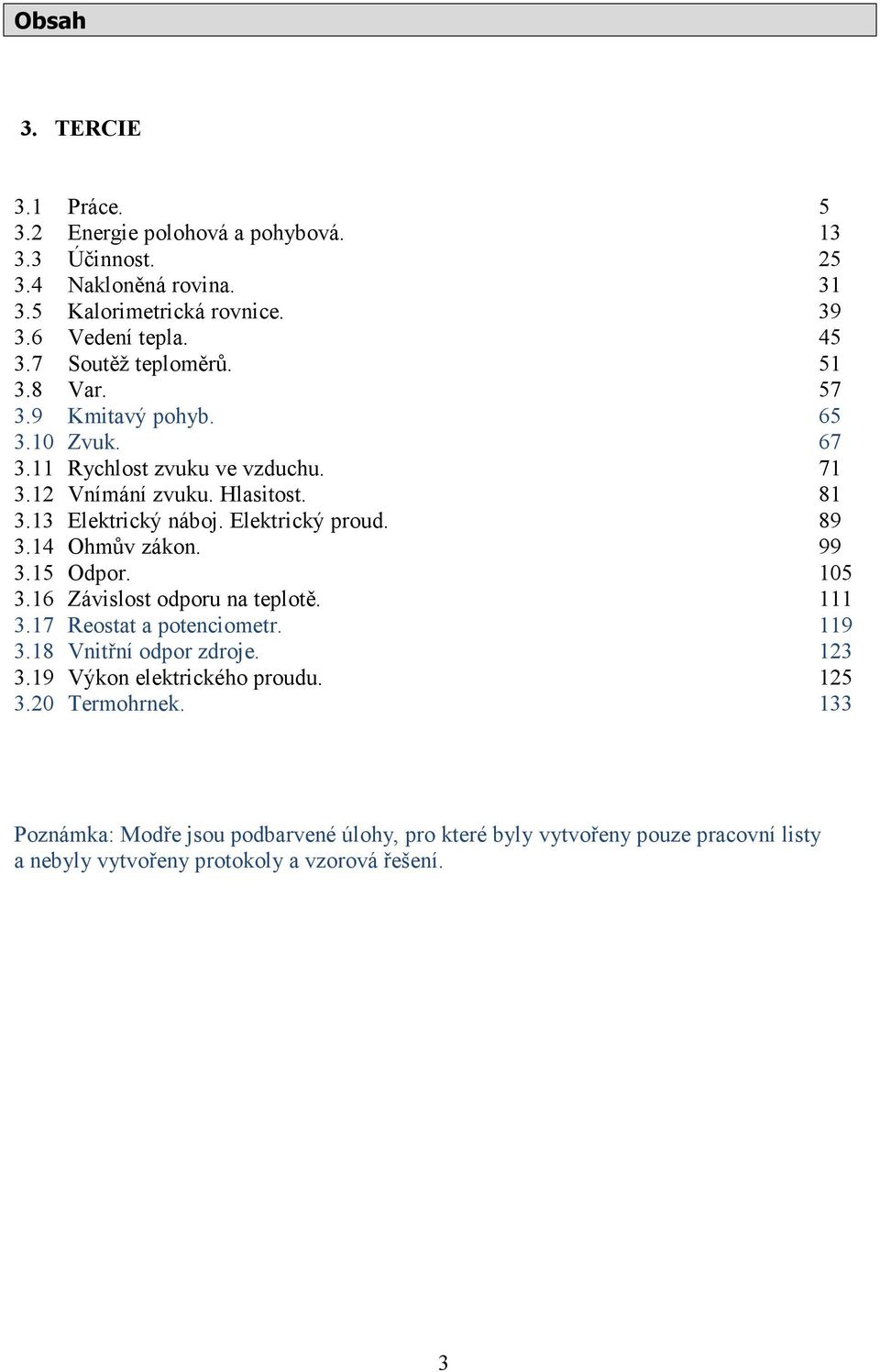 Elektrický proud. 89 3.14 Ohmův zákon. 99 3.15 Odpor. 105 3.16 Závislost odporu na teplotě. 111 3.17 Reostat a potenciometr. 119 3.18 Vnitřní odpor zdroje. 123 3.