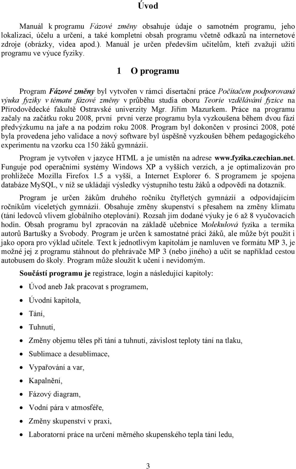 1 O programu Program Fázové změny byl vytvořen v rámci disertační práce Počítačem podporovaná výuka fyziky v tématu fázové změny v průběhu studia oboru Teorie vzdělávání fyzice na Přírodovědecké