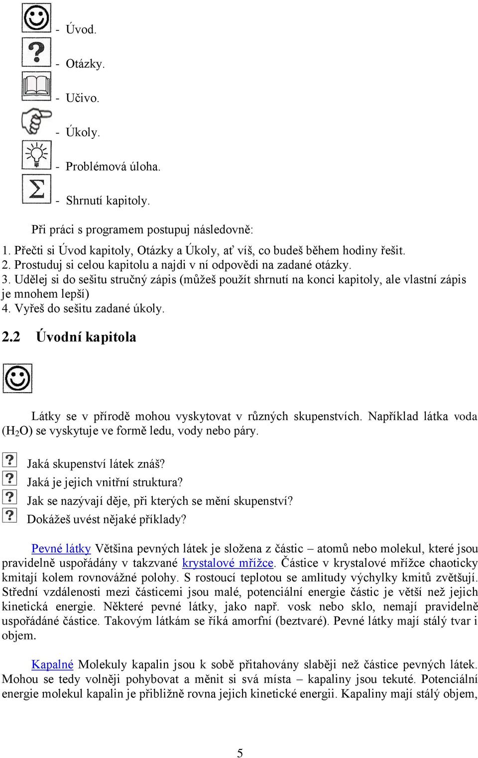 Vyřeš do sešitu zadané úkoly. 2.2 Úvodní kapitola Látky se v přírodě mohou vyskytovat v různých skupenstvích. Například látka voda (H 2 O) se vyskytuje ve formě ledu, vody nebo páry.