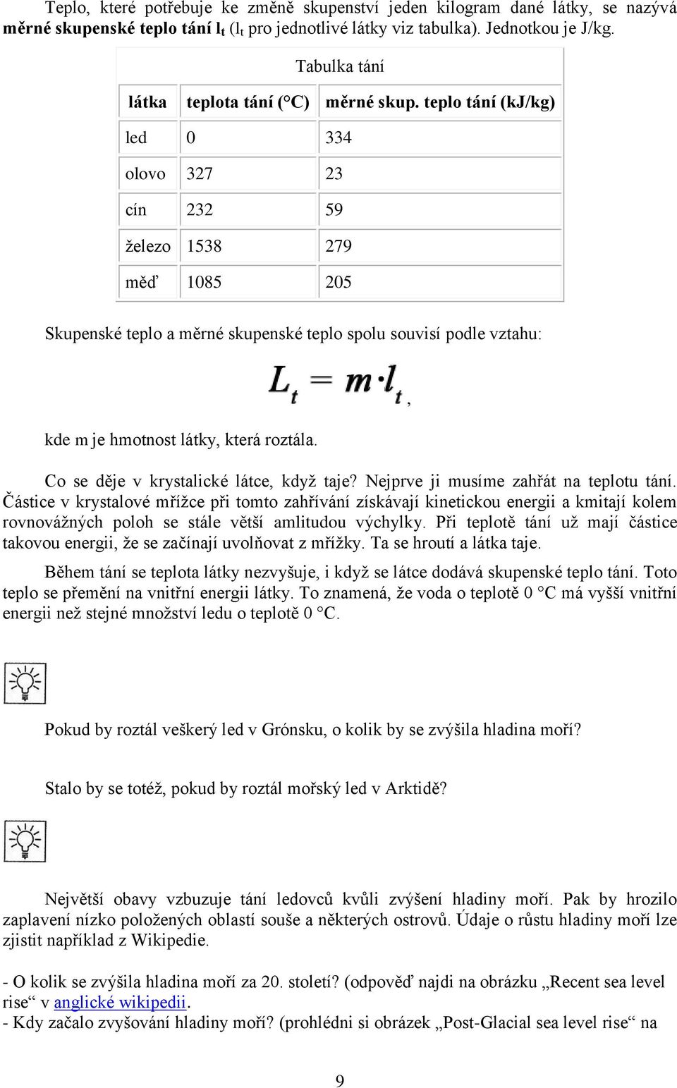 teplo tání (kj/kg) led 0 334 olovo 327 23 cín 232 59 ţelezo 1538 279 měď 1085 205 Skupenské teplo a měrné skupenské teplo spolu souvisí podle vztahu: kde m je hmotnost látky, která roztála.