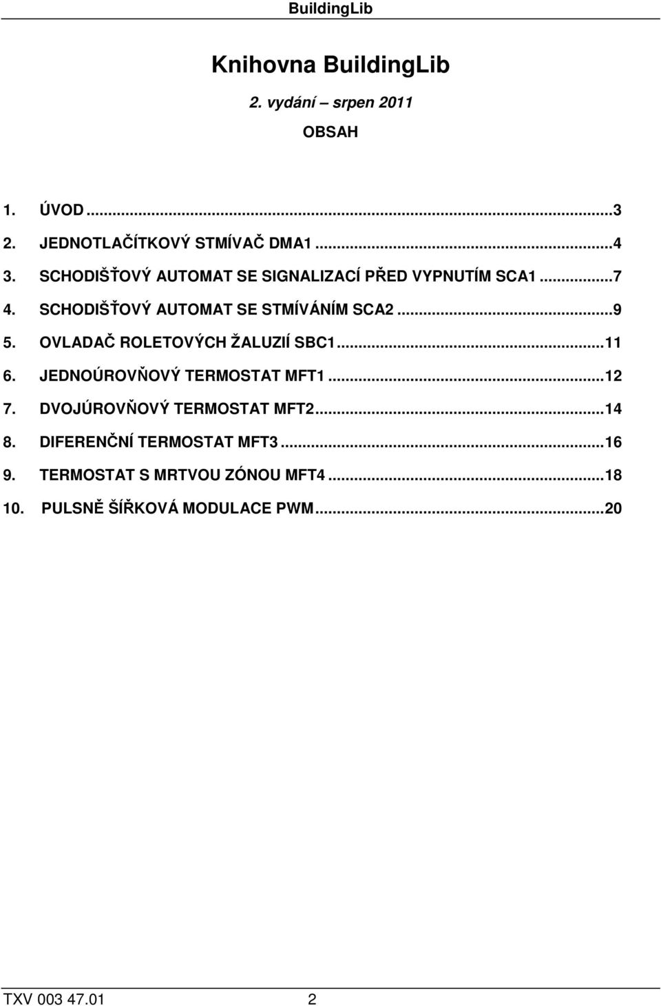 OVLADAČ ROLETOVÝCH ŽALUZIÍ SBC1... 11 6. JEDNOÚROVŇOVÝ TERMOSTAT MFT1... 12 7. DVOJÚROVŇOVÝ TERMOSTAT MFT2... 14 8.