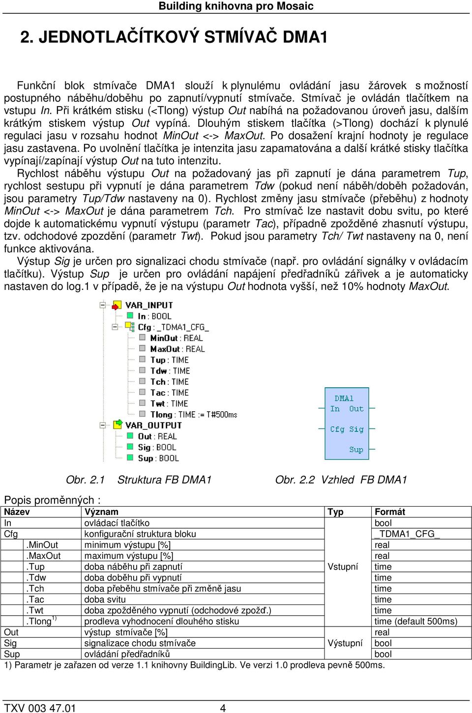 Dlouhým stiskem tlačítka (>Tlong) dochází k plynulé regulaci jasu v rozsahu hodnot MinOut <-> MaxOut. Po dosažení krajní hodnoty je regulace jasu zastavena.