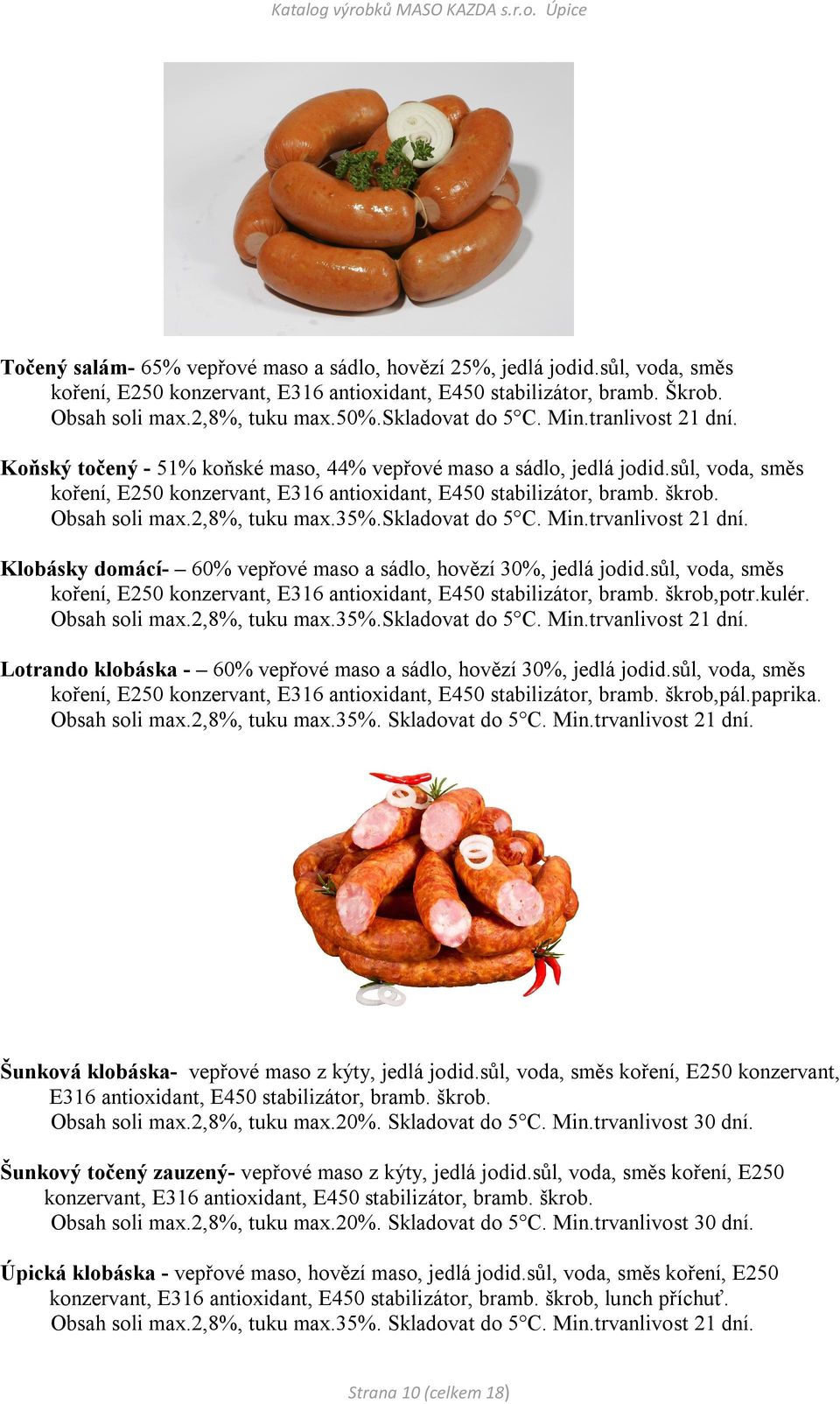 škrob. Obsah soli max.2,8%, tuku max.35%.skladovat do 5 C. Min.trvanlivost 21 dní. Klobásky domácí- 60% vepřové maso a sádlo, hovězí 30%, jedlá jodid.