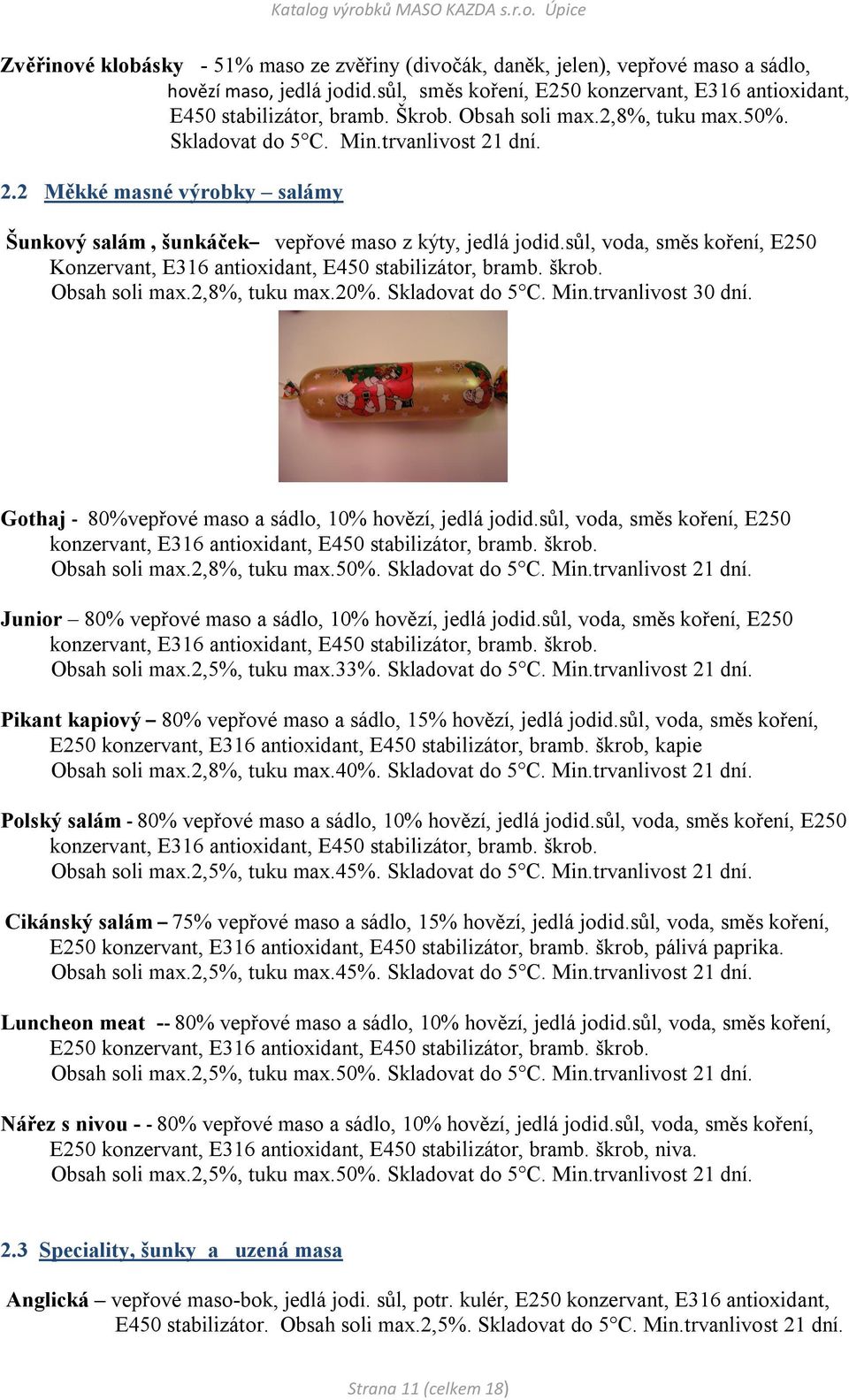 sůl, voda, směs koření, E250 Konzervant, E316 antioxidant, E450 stabilizátor, bramb. škrob. Obsah soli max.2,8%, tuku max.20%. Skladovat do 5 C. Min.trvanlivost 30 dní.