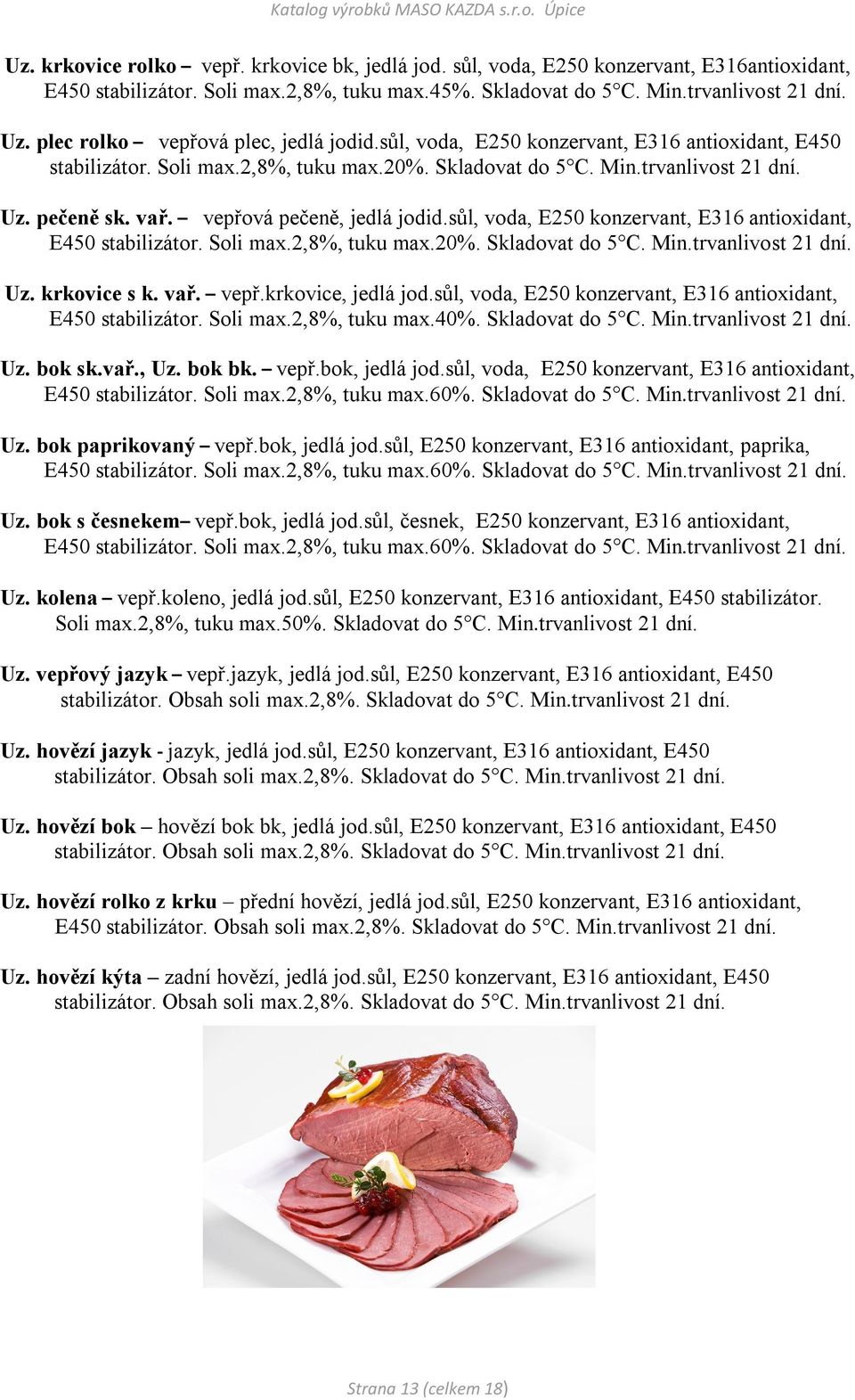 vepřová pečeně, jedlá jodid.sůl, voda, E250 konzervant, E316 antioxidant, E450 stabilizátor. Soli max.2,8%, tuku max.20%. Skladovat do 5 C. Min.trvanlivost 21 dní. Uz. krkovice s k. vař. vepř.