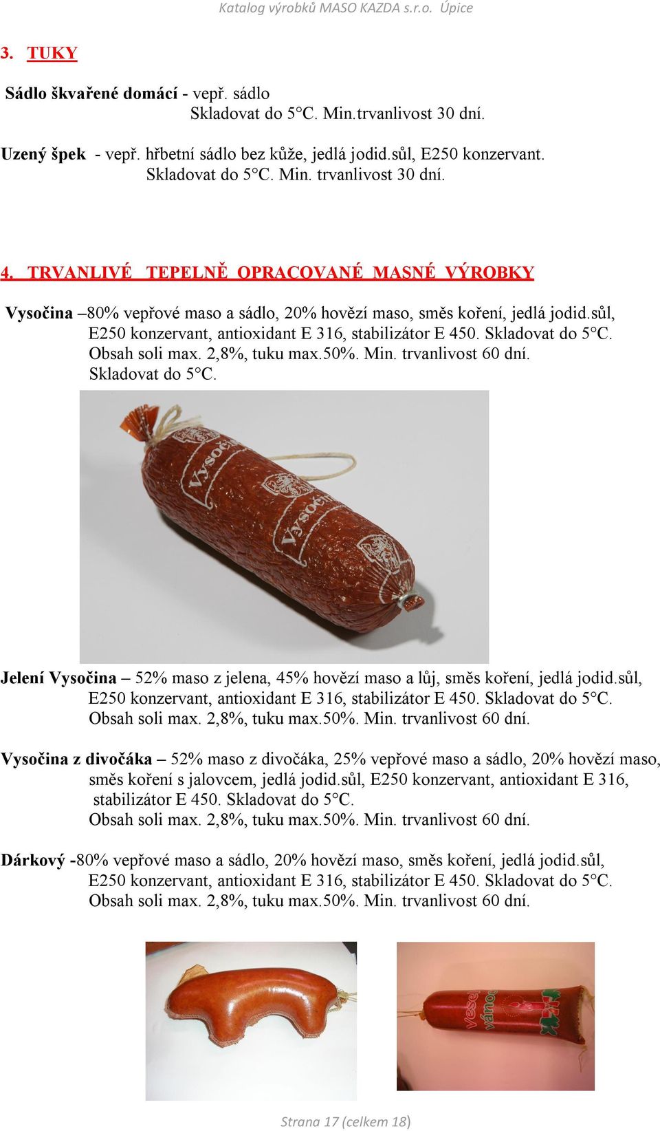 Skladovat do 5 C. Obsah soli max. 2,8%, tuku max.50%. Min. trvanlivost 60 dní. Skladovat do 5 C. Jelení Vysočina 52% maso z jelena, 45% hovězí maso a lůj, směs koření, jedlá jodid.