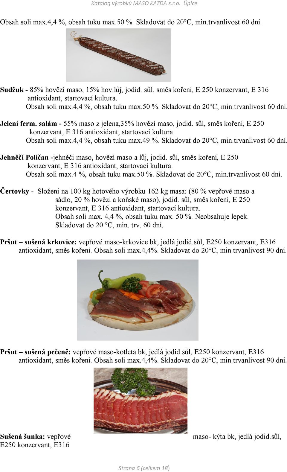 salám - 55% maso z jelena,35% hovězí maso, jodid. sůl, směs koření, E 250 konzervant, E 316 antioxidant, startovací kultura Obsah soli max.4,4 %, obsah tuku max.49 %. Skladovat do 20 C, min.