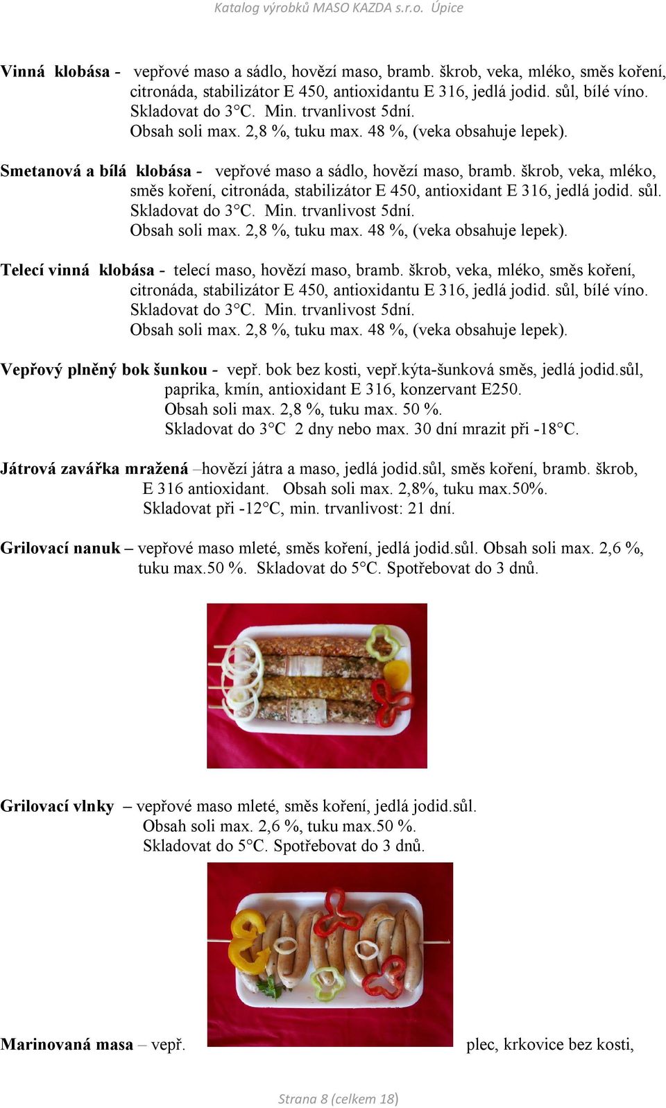 škrob, veka, mléko, směs koření, citronáda, stabilizátor E 450, antioxidant E 316, jedlá jodid. sůl. Skladovat do 3 C. Min. trvanlivost 5dní. Obsah soli max. 2,8 %, tuku max.