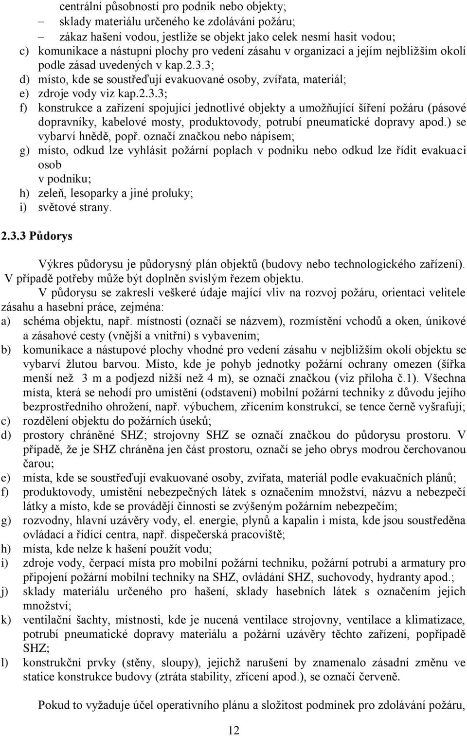 3; d) místo, kde se soustřeďují evakuované osoby, zvířata, materiál; e) zdroje vody viz kap.2.3.3; f) konstrukce a zařízení spojující jednotlivé objekty a umoţňující šíření poţáru (pásové dopravníky, kabelové mosty, produktovody, potrubí pneumatické dopravy apod.