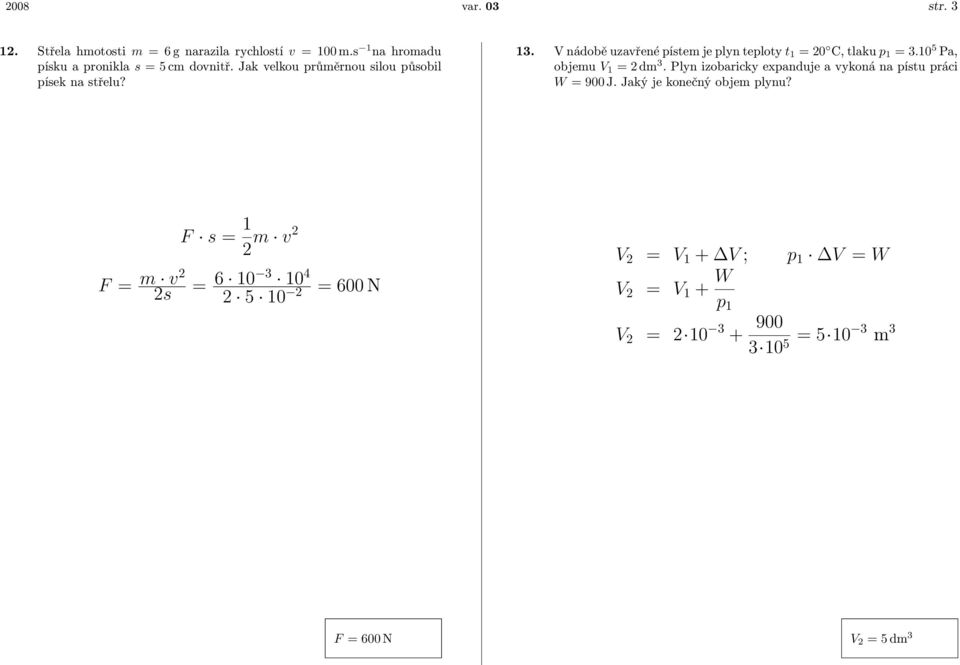 10 5 Pa, objemu V 1 = 2 dm 3. Plyn izobaricky expanduje a vykoná na pístu práci W = 900 J. Jaký je konečný objem plynu?