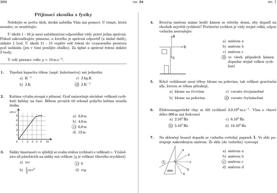 U úkolů 11-15 vepište celé řešení do vymezeného prostoru pod zadáním (jen v tísni použijte obálku). Za úplné a správné řešení získáte 3 body. V celé písemce volte g = 10 m.s 2. 1. Tepelná kapacita tělesa (např.