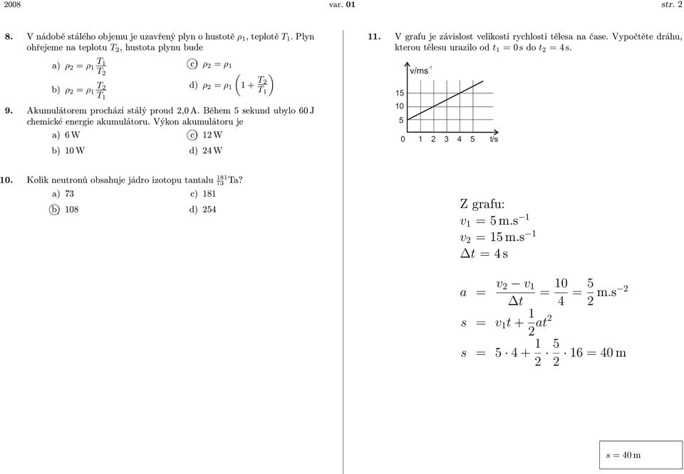 Během 5 sekund ubylo 60 J chemické energie akumulátoru. Výkon akumulátoru je a) 6 W c) 12 W b) 10 W d) 24 W 11. V grafu je závislost velikosti rychlosti tělesa na čase.