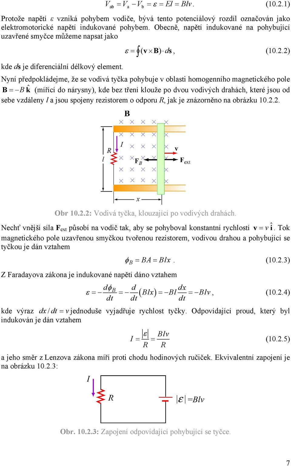 Nyní předpokládejme, že se vodivá tyčka pohybuje v oblasti homogenního magnetického pole = k ˆ (mířící do nárysny), kde bez tření klouže po dvou vodivých drahách, které jsou od sebe vzdáleny l a jsou