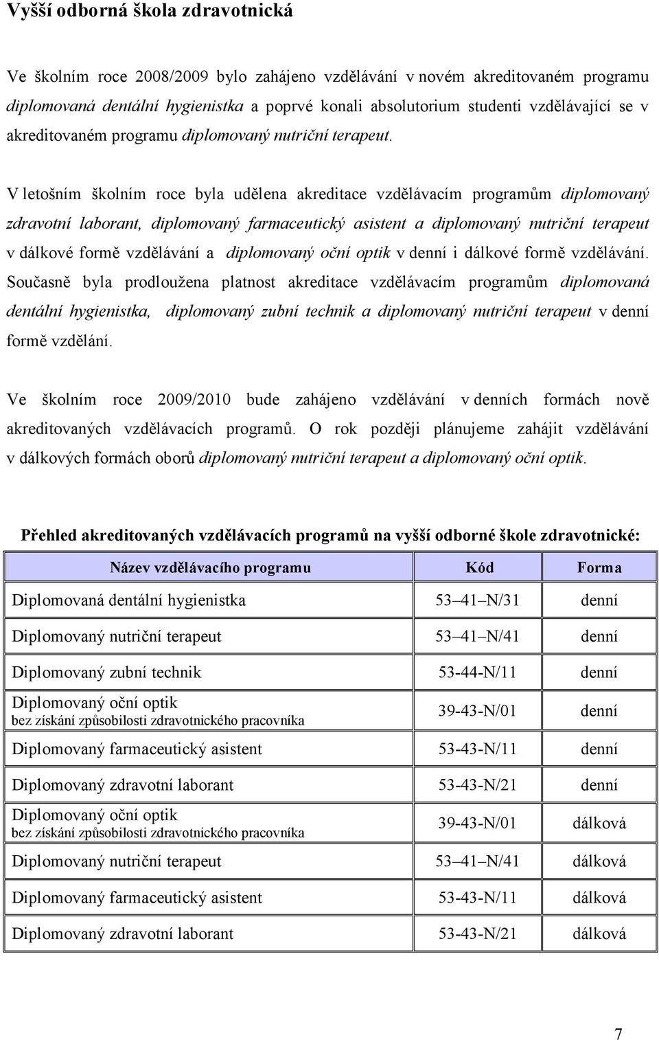 V letošním školním roce byla udělena akreditace vzdělávacím programům diplomovaný zdravotní laborant, diplomovaný farmaceutický asistent a diplomovaný nutriční terapeut v dálkové formě vzdělávání a