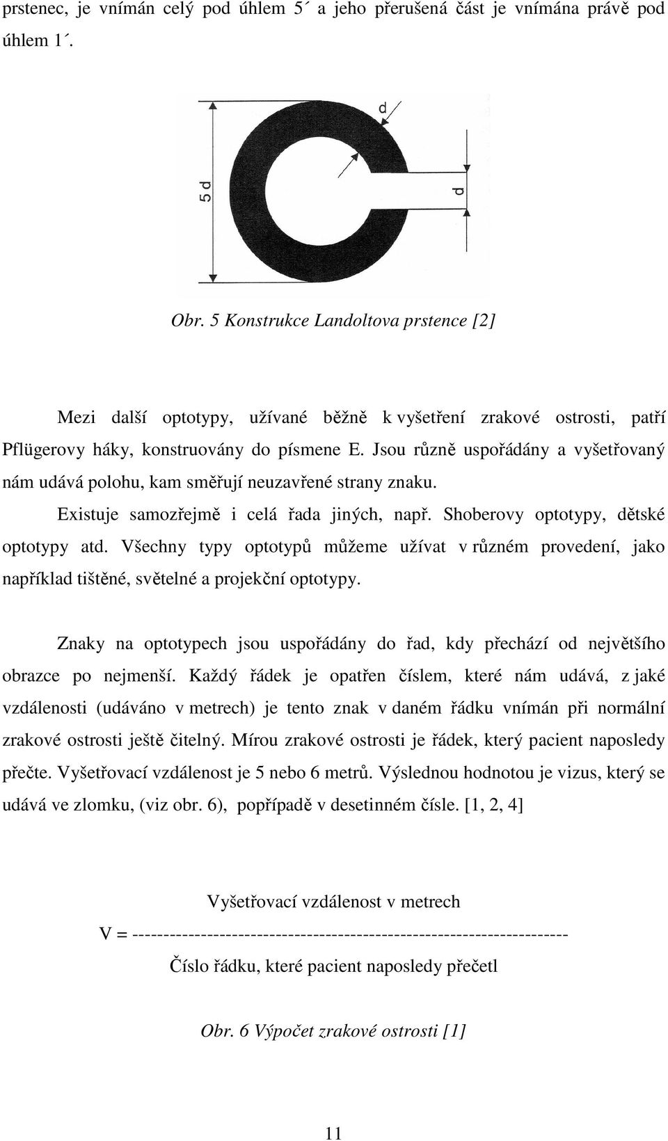 Jsou různě uspořádány a vyšetřovaný nám udává polohu, kam směřují neuzavřené strany znaku. Existuje samozřejmě i celá řada jiných, např. Shoberovy optotypy, dětské optotypy atd.