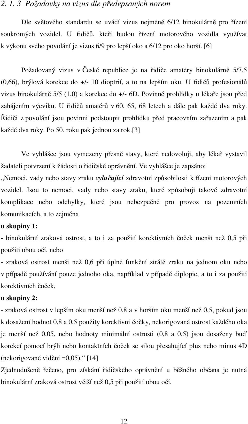 [6] Požadovaný vizus v České republice je na řidiče amatéry binokulárně 5/7,5 (0,66), brýlová korekce do +/- 10 dioptrií, a to na lepším oku.