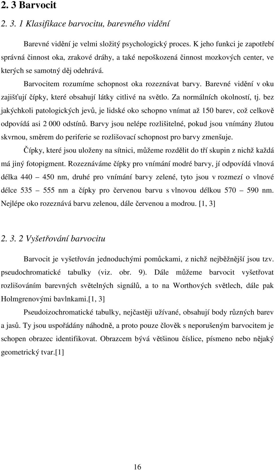 Barevné vidění v oku zajišťují čípky, které obsahují látky citlivé na světlo. Za normálních okolností, tj.