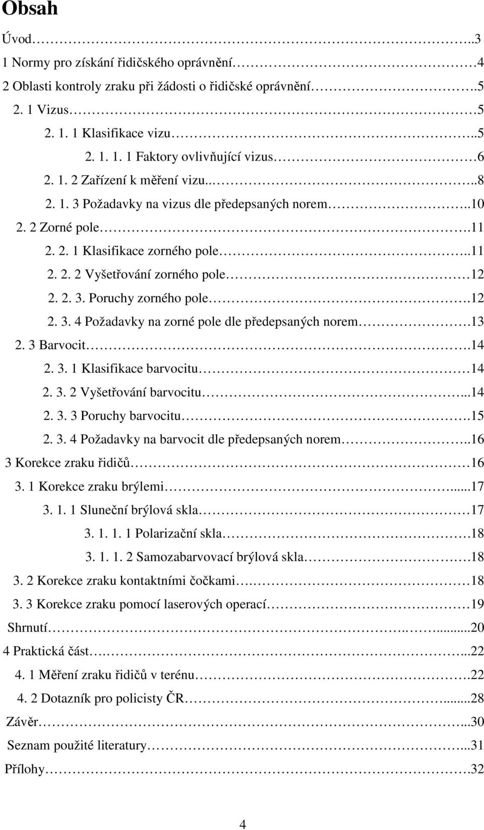 12 2. 3. 4 Požadavky na zorné pole dle předepsaných norem.13 2. 3 Barvocit.14 2. 3. 1 Klasifikace barvocitu 14 2. 3. 2 Vyšetřování barvocitu...14 2. 3. 3 Poruchy barvocitu.15 2. 3. 4 Požadavky na barvocit dle předepsaných norem.