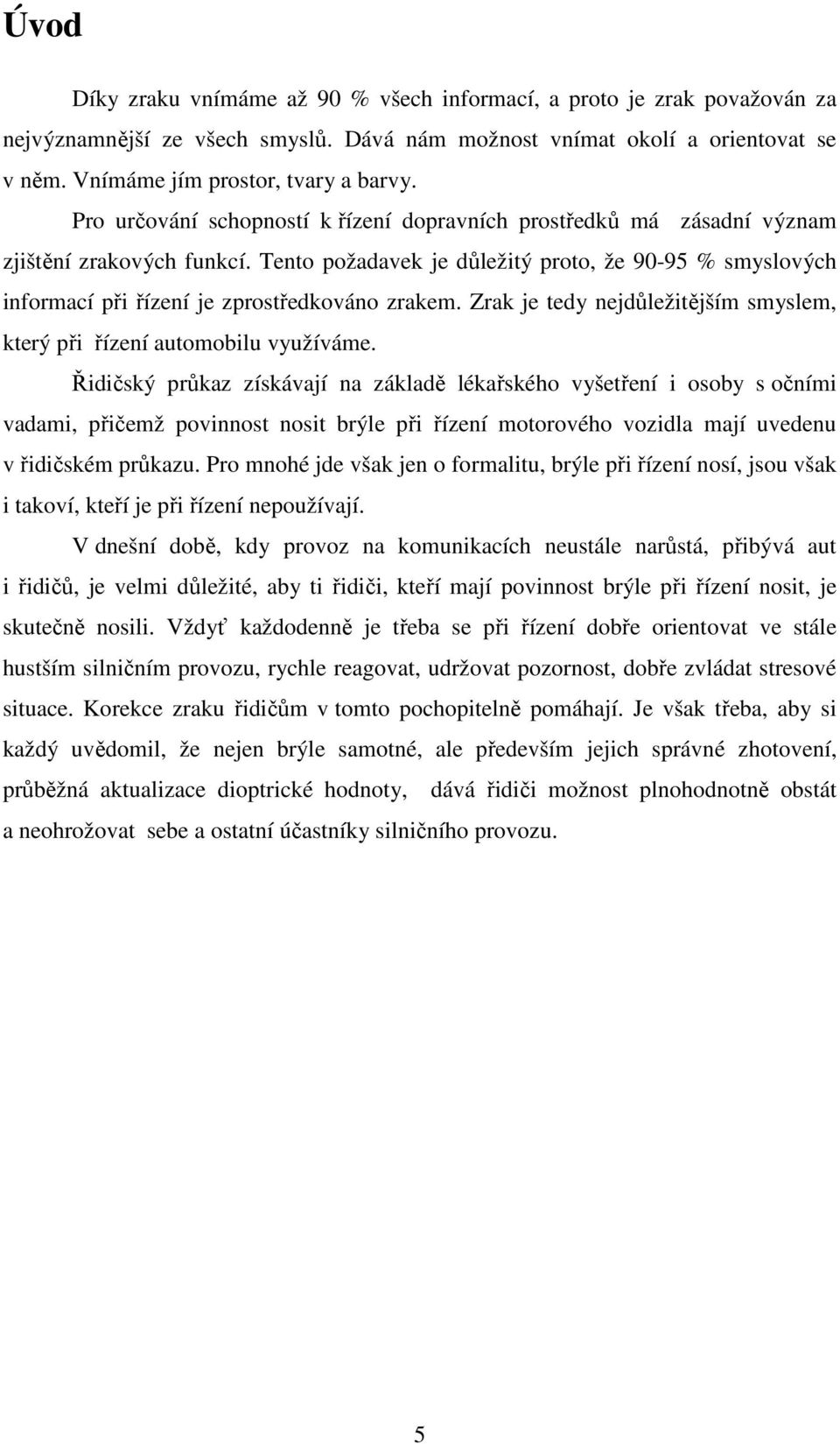 Tento požadavek je důležitý proto, že 90-95 % smyslových informací při řízení je zprostředkováno zrakem. Zrak je tedy nejdůležitějším smyslem, který při řízení automobilu využíváme.