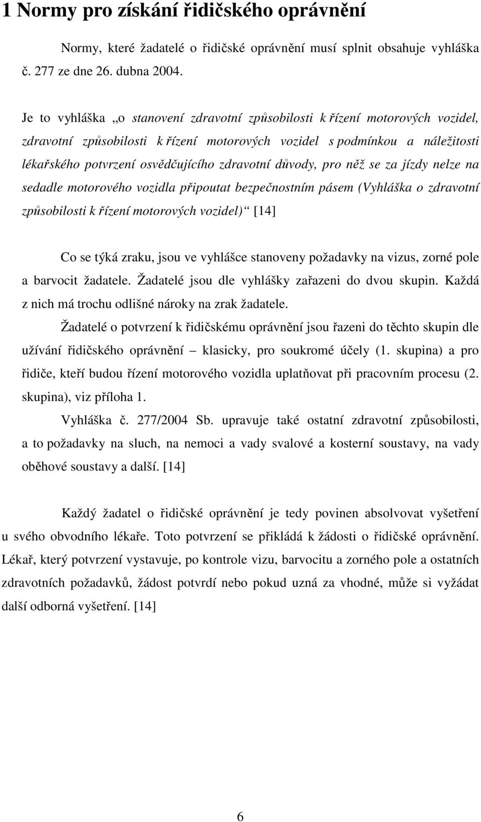 zdravotní důvody, pro něž se za jízdy nelze na sedadle motorového vozidla připoutat bezpečnostním pásem (Vyhláška o zdravotní způsobilosti k řízení motorových vozidel) [14] Co se týká zraku, jsou ve