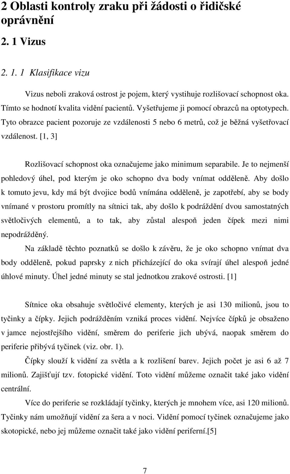 [1, 3] Rozlišovací schopnost oka označujeme jako minimum separabile. Je to nejmenší pohledový úhel, pod kterým je oko schopno dva body vnímat odděleně.