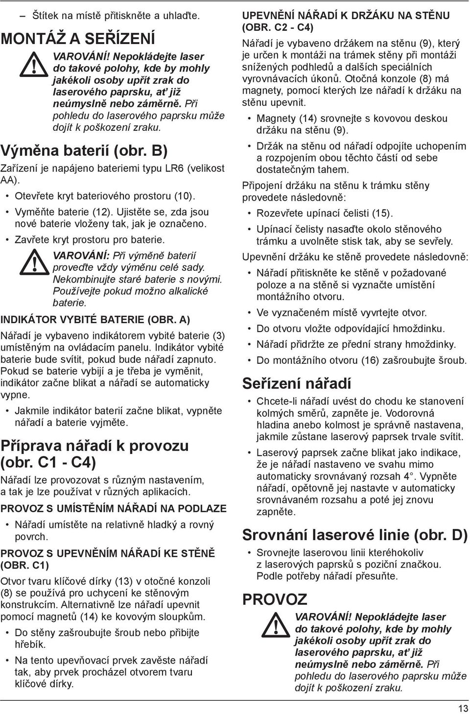 Vyměňte baterie (12). Ujistěte se, zda jsou nové baterie vloženy tak, jak je označeno. Zavřete kryt prostoru pro baterie. VAROVÁNÍ: Při výměně baterií proveďte vždy výměnu celé sady.