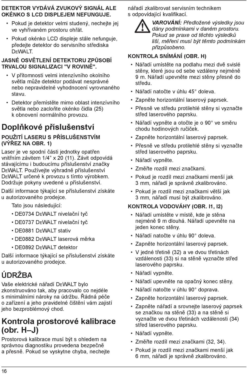 V přítomnosti velmi intenzívního okolního světla může detektor podávat nesprávné nebo nepravidelné vyhodnocení vyrovnaného stavu.