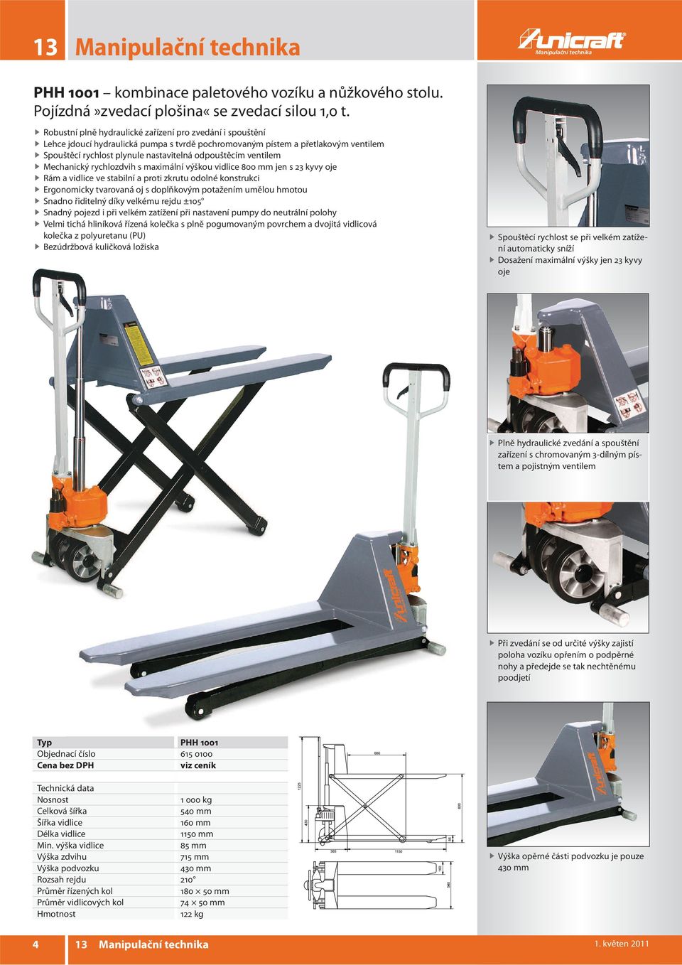 ventilem Mechanický rychlozdvih s maximální výškou vidlice 800 mm jen s 23 kyvy oje Rám a vidlice ve stabilní a proti zkrutu odolné konstrukci Ergonomicky tvarovaná oj s doplňkovým potažením umělou