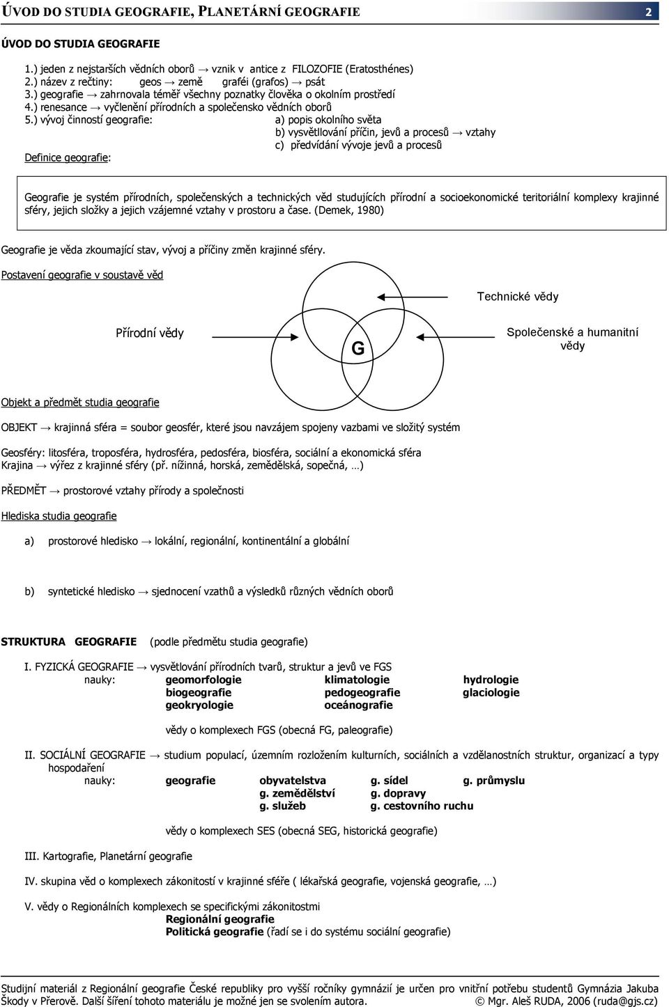 ) vývoj činností geografie: a) popis okolního světa b) vysvětllování příčin, jevů a procesů vztahy c) předvídání vývoje jevů a procesů Definice geografie: Geografie je systém přírodních,