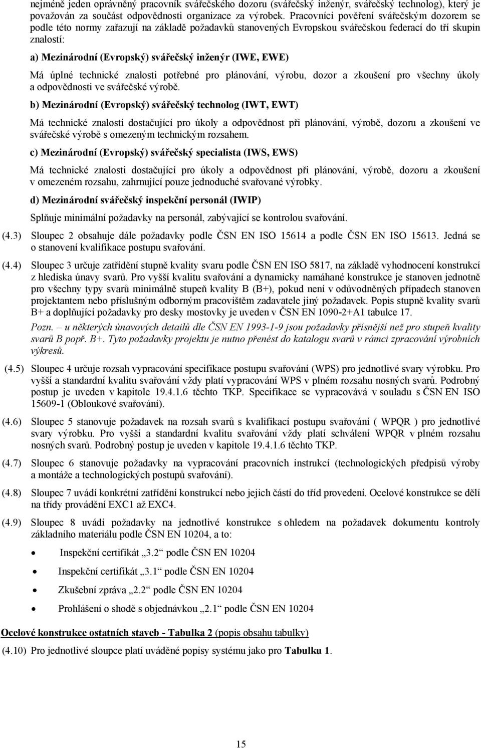 (IWE, EWE) Má úplné technické znalosti potřebné pro plánování, výrobu, dozor a zkoušení pro všechny úkoly a odpovědnosti ve svářečské výrobě.