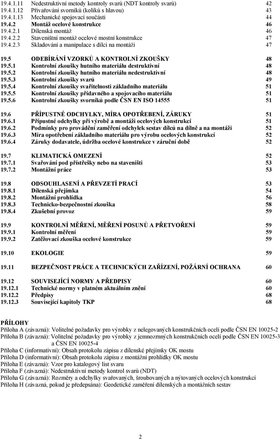 5.2 Kontrolní zkoušky hutního materiálu nedestruktivní 48 19.5.3 Kontrolní zkoušky svarů 49 19.5.4 Kontrolní zkoušky svařitelnosti základního materiálu 51 19.5.5 Kontrolní zkoušky přídavného a spojovacího materiálu 51 19.