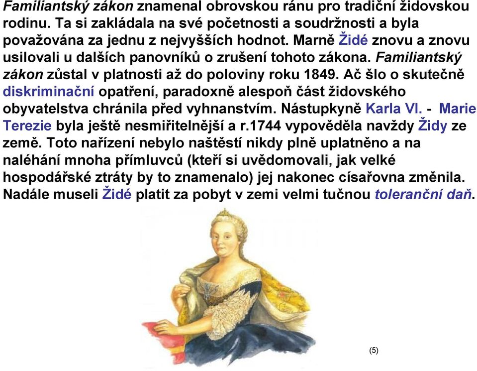 Ač šlo o skutečně diskriminační opatření, paradoxně alespoň část židovského obyvatelstva chránila před vyhnanstvím. Nástupkyně Karla VI. - Marie Terezie byla ještě nesmiřitelnější a r.