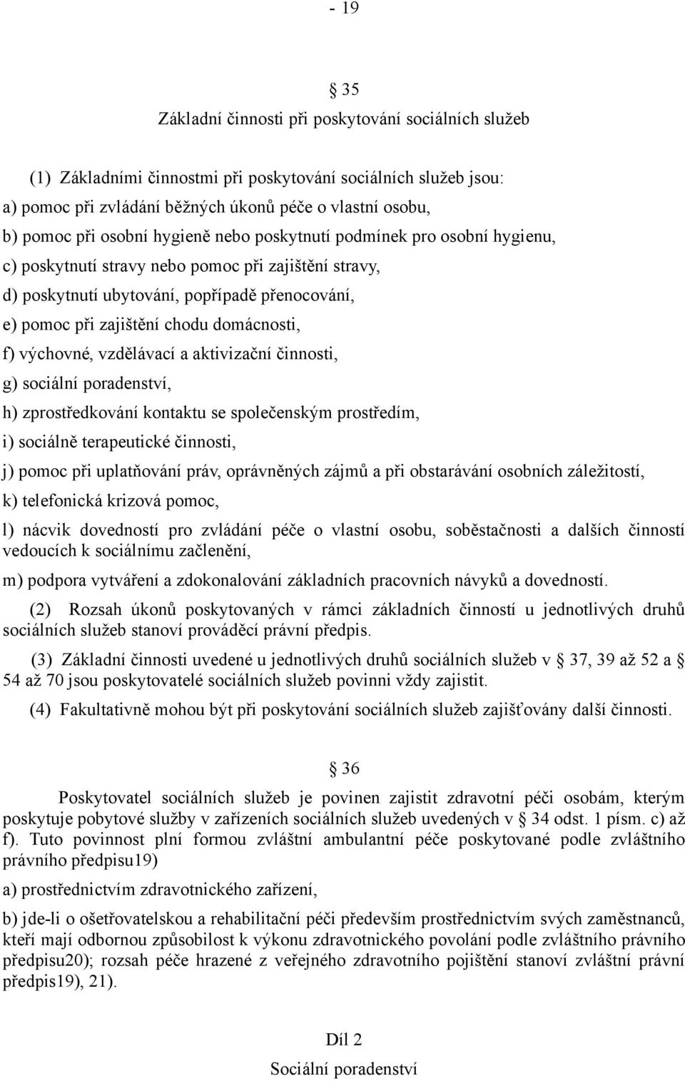 domácnosti, f) výchovné, vzdělávací a aktivizační činnosti, g) sociální poradenství, h) zprostředkování kontaktu se společenským prostředím, i) sociálně terapeutické činnosti, j) pomoc při