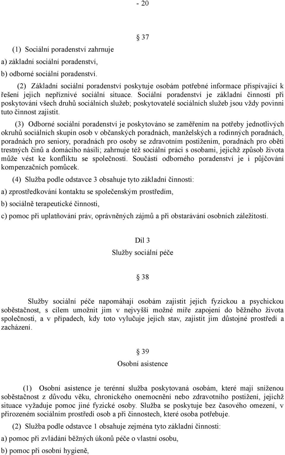 Sociální poradenství je základní činností při poskytování všech druhů sociálních služeb; poskytovatelé sociálních služeb jsou vždy povinni tuto činnost zajistit.