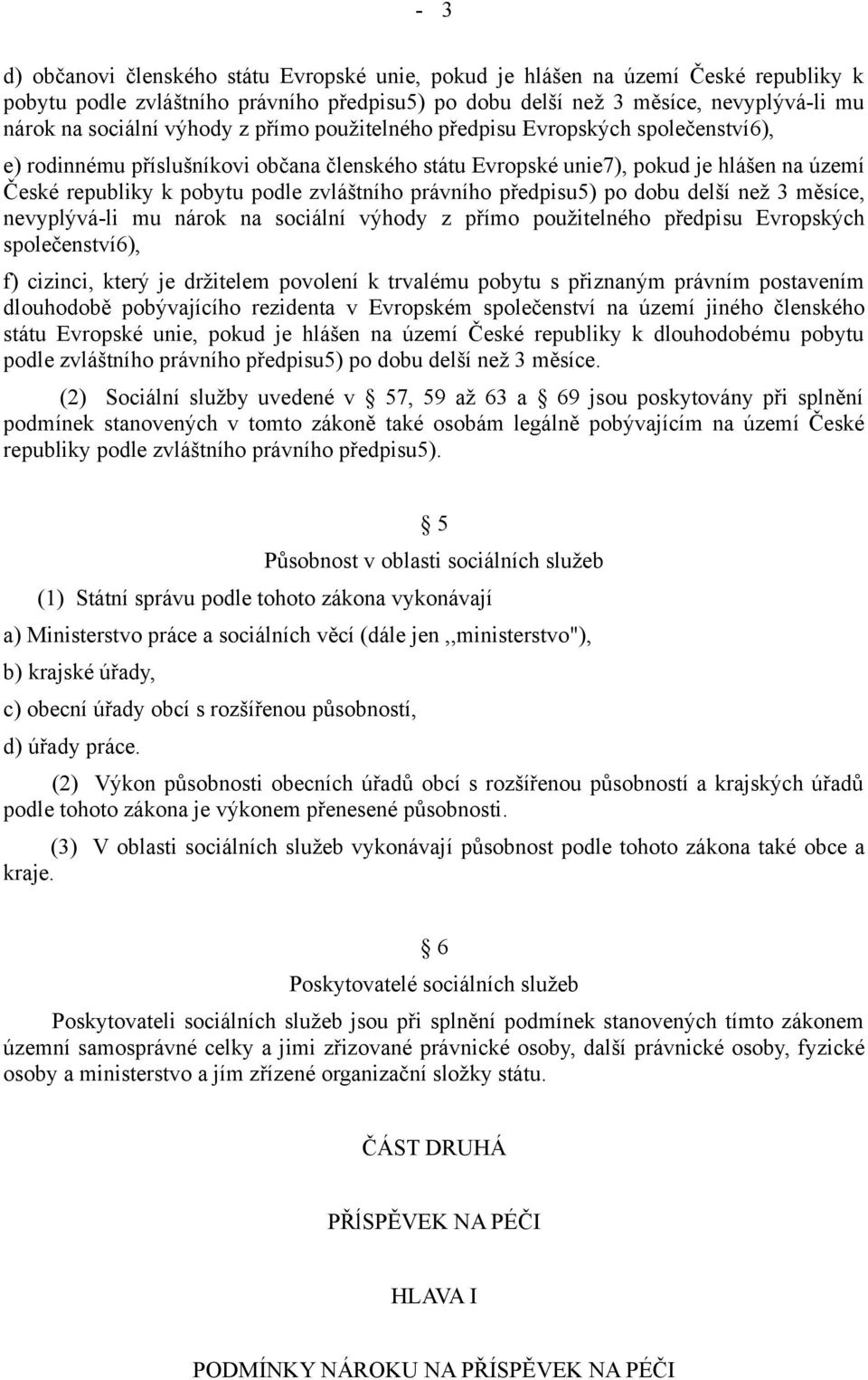 právního předpisu5) po dobu delší než 3 měsíce, nevyplývá-li mu nárok na sociální výhody z přímo použitelného předpisu Evropských společenství6), f) cizinci, který je držitelem povolení k trvalému
