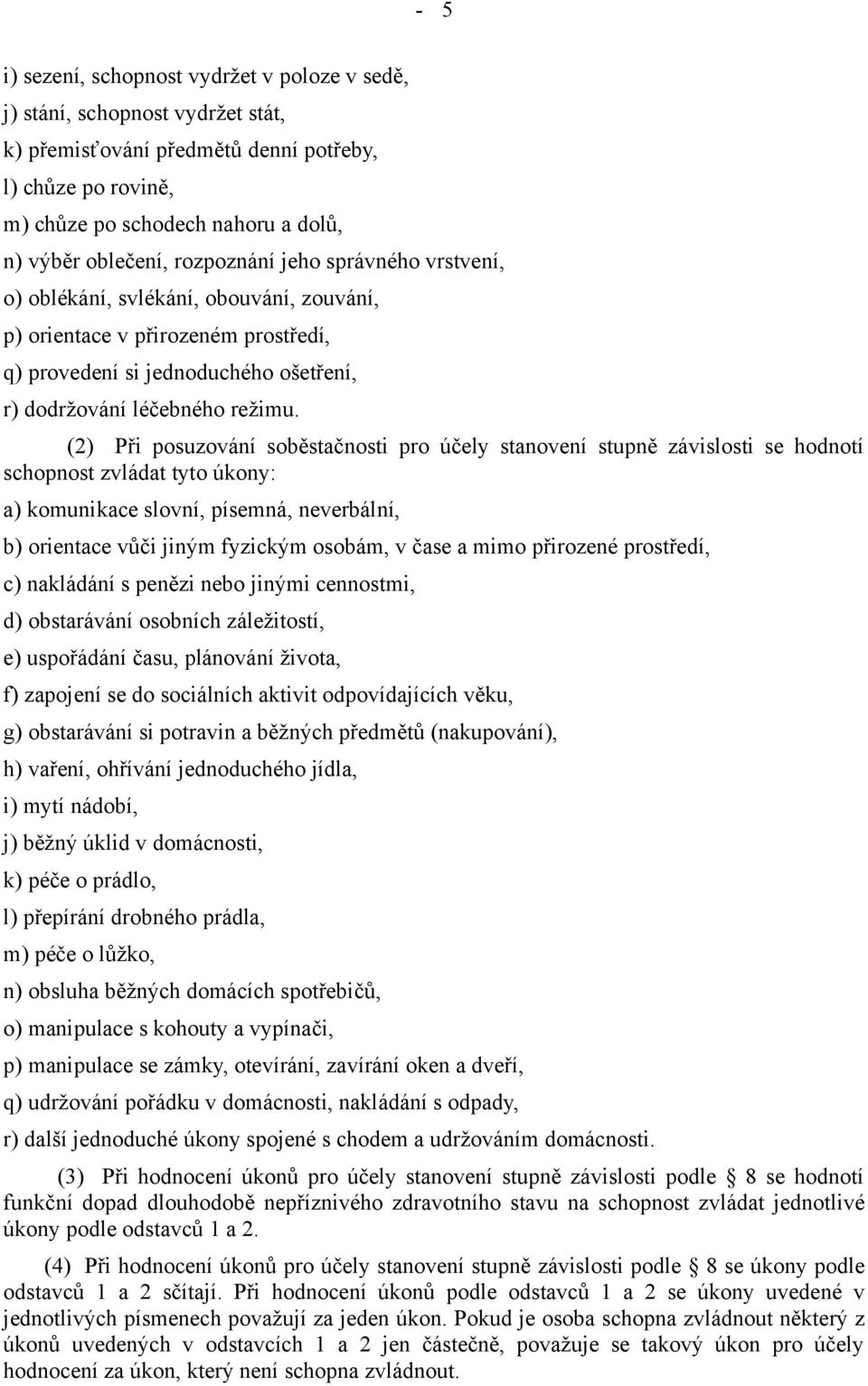 (2) Při posuzování soběstačnosti pro účely stanovení stupně závislosti se hodnotí schopnost zvládat tyto úkony: a) komunikace slovní, písemná, neverbální, b) orientace vůči jiným fyzickým osobám, v