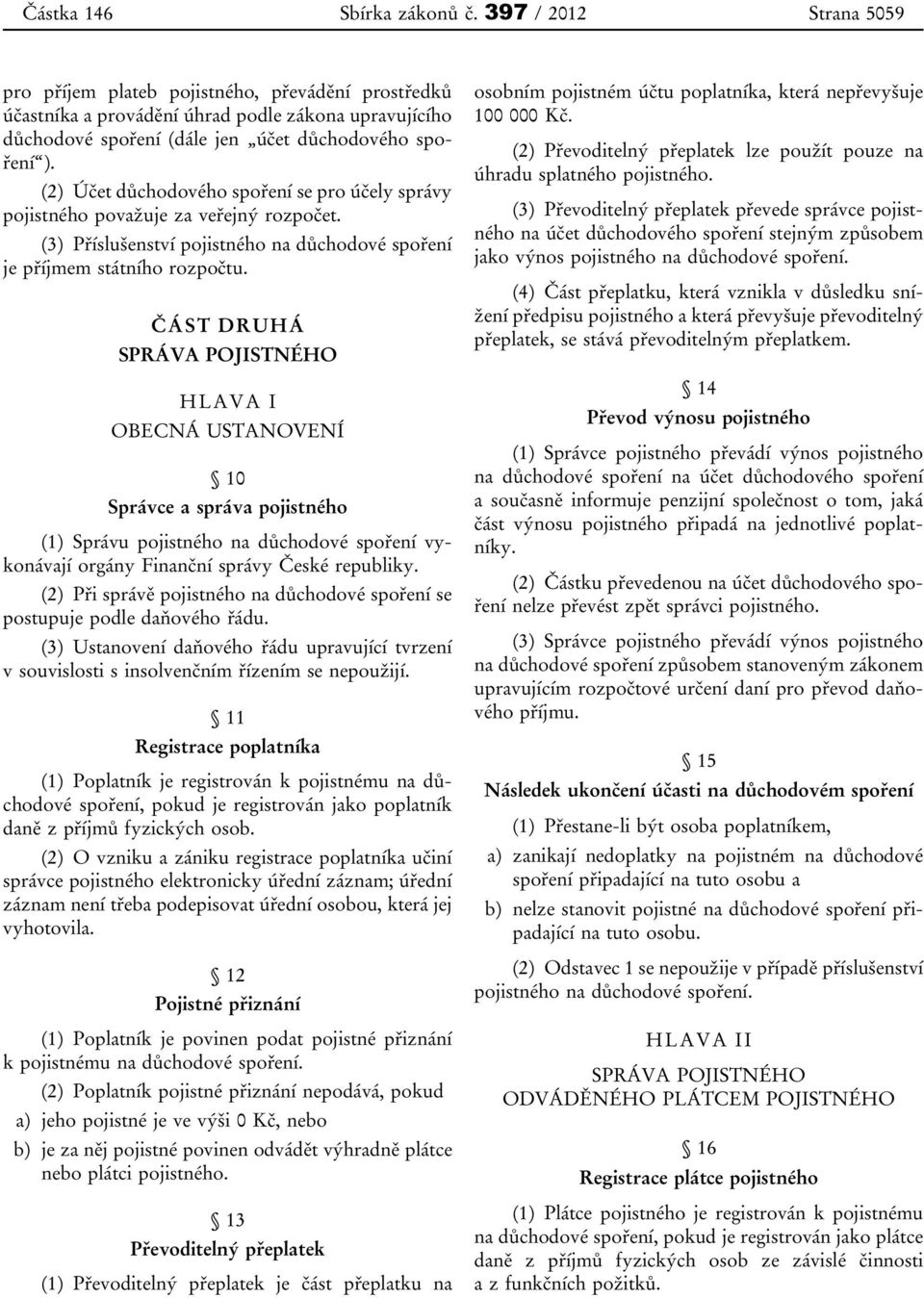 (2) Účet důchodového spoření se pro účely správy pojistného považuje za veřejný rozpočet. (3) Příslušenství pojistného na důchodové spoření je příjmem státního rozpočtu.