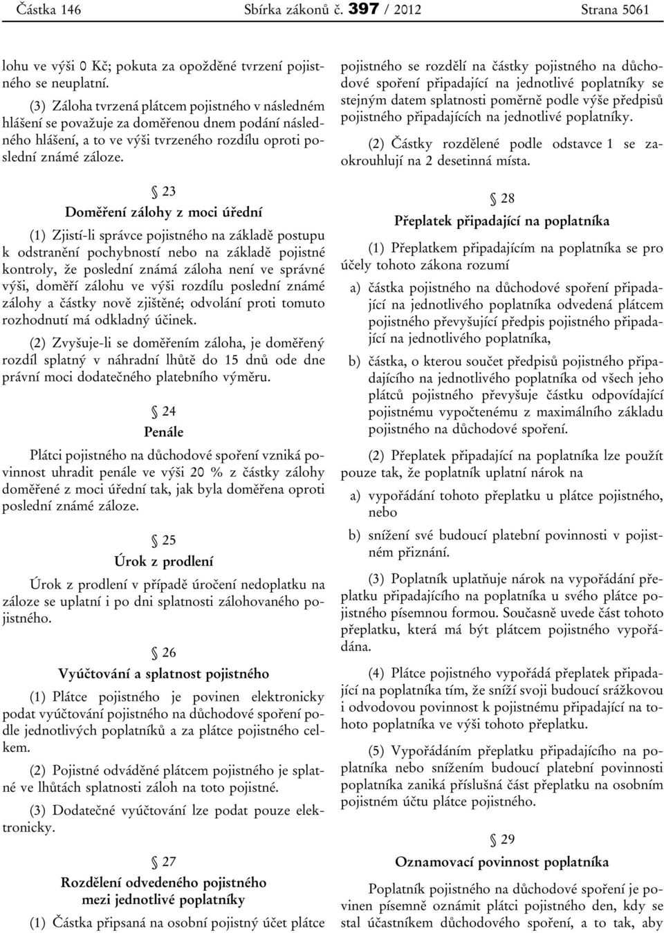 23 Doměření zálohy z moci úřední (1) Zjistí-li správce pojistného na základě postupu k odstranění pochybností nebo na základě pojistné kontroly, že poslední známá záloha není ve správné výši, doměří