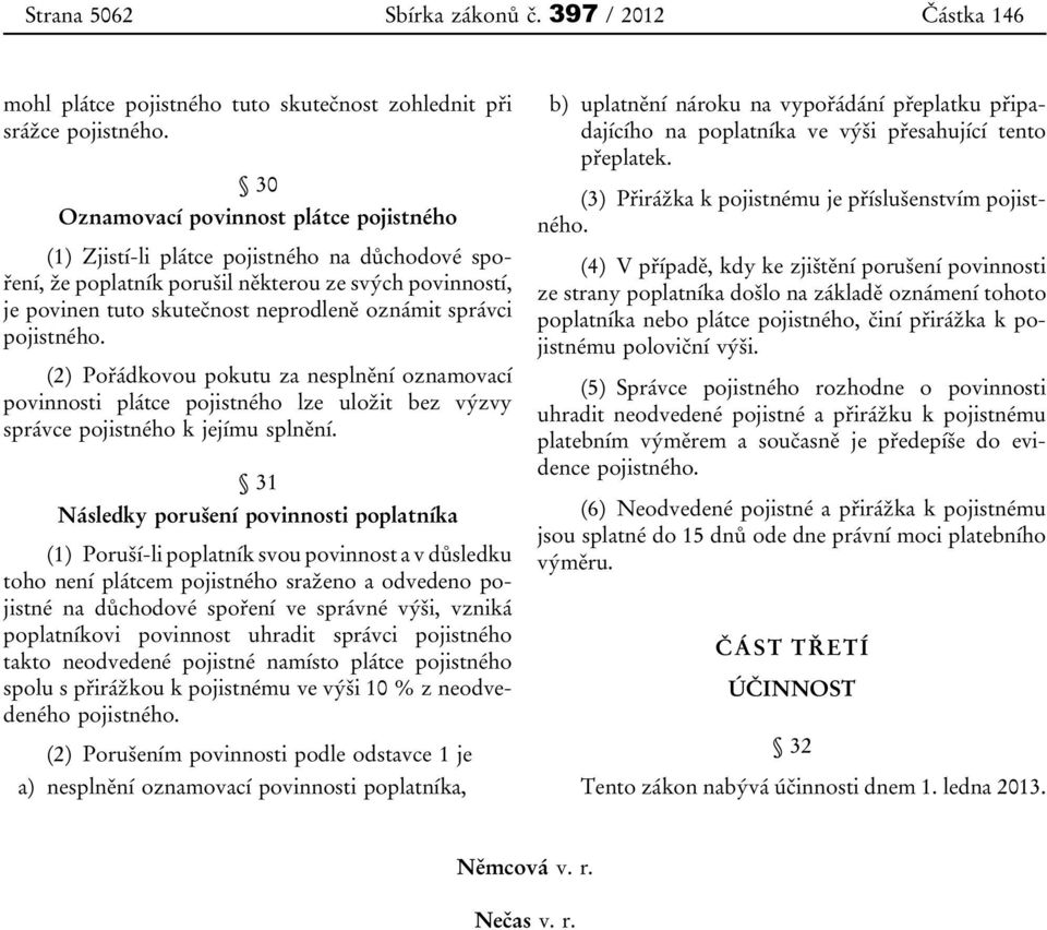 správci pojistného. (2) Pořádkovou pokutu za nesplnění oznamovací povinnosti plátce pojistného lze uložit bez výzvy správce pojistného k jejímu splnění.